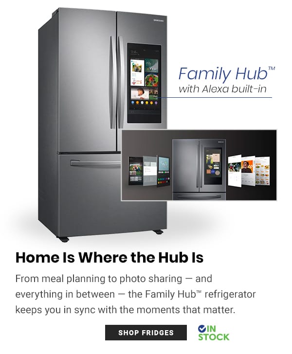  Family Hub with Alexa built-in Home Is Where the Hub Is From meal planning to photo sharing and everything in between the Family Hub refrigerator keeps you in sync with the moments that matter. @IN 