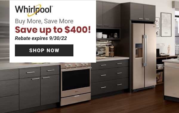 Whirlpool Buy More, Save More Save up to $400! Rebate expires 93022 