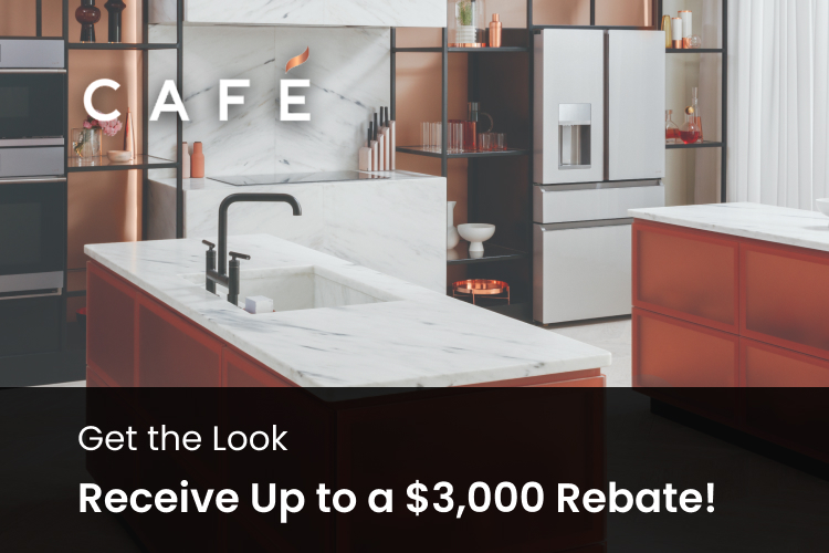 Cafe - Get the Look - Receive Up to a $3,000 Rebate !